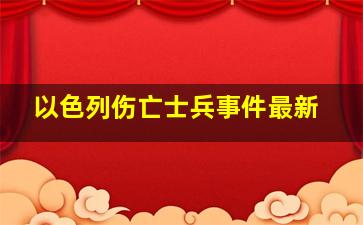 以色列伤亡士兵事件最新