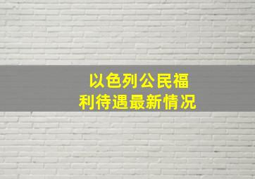 以色列公民福利待遇最新情况