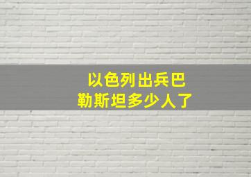 以色列出兵巴勒斯坦多少人了