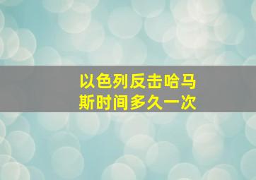 以色列反击哈马斯时间多久一次