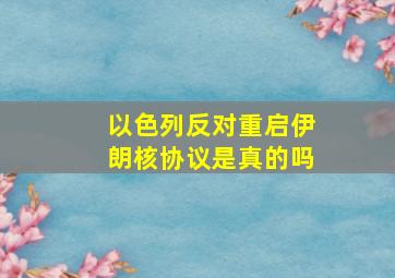 以色列反对重启伊朗核协议是真的吗