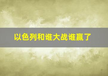 以色列和谁大战谁赢了