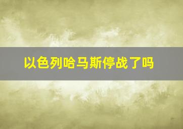 以色列哈马斯停战了吗