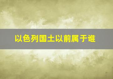 以色列国土以前属于谁