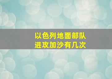 以色列地面部队进攻加沙有几次