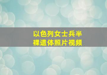 以色列女士兵半裸遗体照片视频