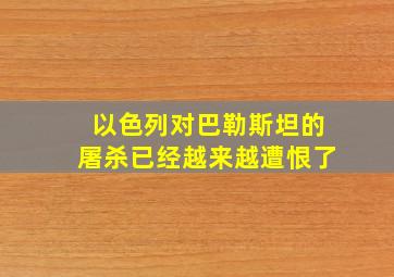 以色列对巴勒斯坦的屠杀已经越来越遭恨了