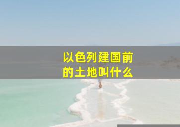 以色列建国前的土地叫什么