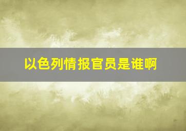 以色列情报官员是谁啊