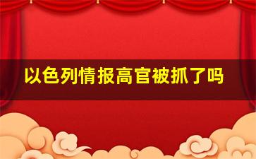 以色列情报高官被抓了吗