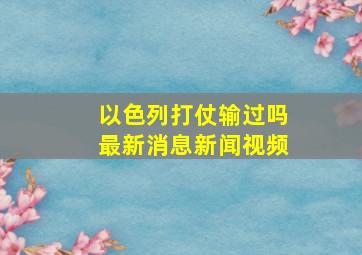 以色列打仗输过吗最新消息新闻视频