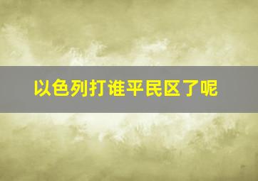 以色列打谁平民区了呢