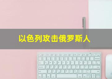 以色列攻击俄罗斯人