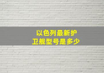 以色列最新护卫舰型号是多少