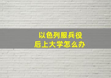 以色列服兵役后上大学怎么办