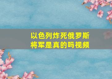 以色列炸死俄罗斯将军是真的吗视频