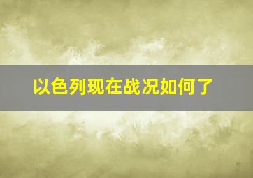 以色列现在战况如何了