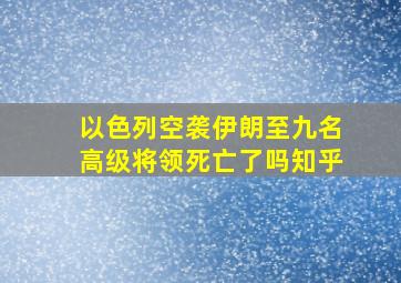 以色列空袭伊朗至九名高级将领死亡了吗知乎