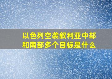 以色列空袭叙利亚中部和南部多个目标是什么