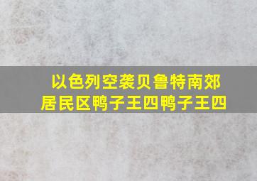 以色列空袭贝鲁特南郊居民区鸭子王四鸭子王四