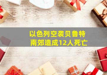 以色列空袭贝鲁特南郊造成12人死亡