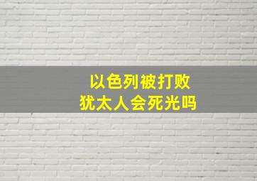 以色列被打败犹太人会死光吗