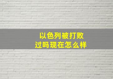 以色列被打败过吗现在怎么样