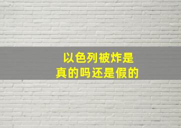 以色列被炸是真的吗还是假的