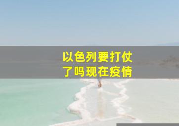 以色列要打仗了吗现在疫情