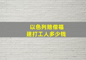 以色列赔偿福建打工人多少钱