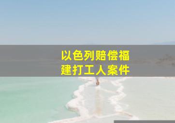 以色列赔偿福建打工人案件