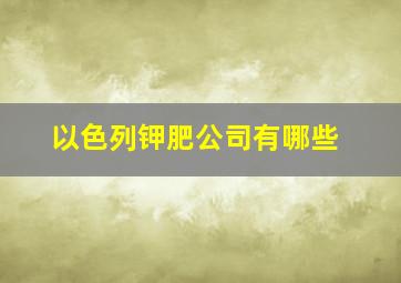 以色列钾肥公司有哪些