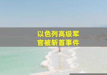 以色列高级军官被斩首事件