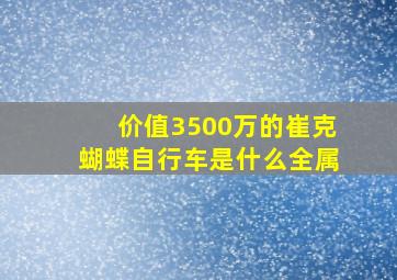 价值3500万的崔克蝴蝶自行车是什么全属