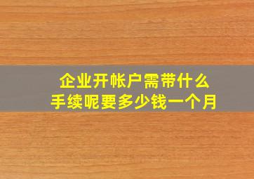 企业开帐户需带什么手续呢要多少钱一个月