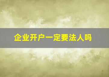 企业开户一定要法人吗