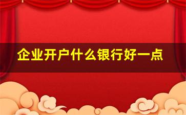 企业开户什么银行好一点