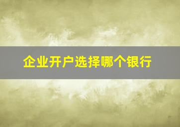 企业开户选择哪个银行