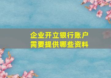 企业开立银行账户需要提供哪些资料