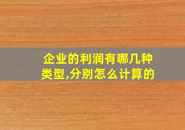 企业的利润有哪几种类型,分别怎么计算的