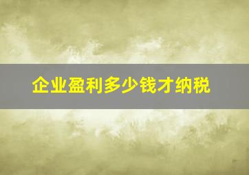 企业盈利多少钱才纳税