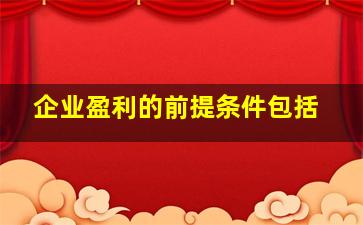 企业盈利的前提条件包括