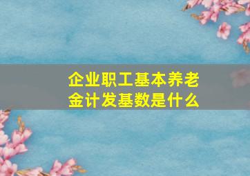 企业职工基本养老金计发基数是什么