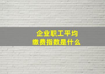 企业职工平均缴费指数是什么