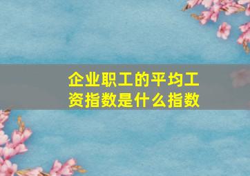 企业职工的平均工资指数是什么指数