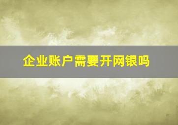 企业账户需要开网银吗