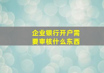 企业银行开户需要审核什么东西