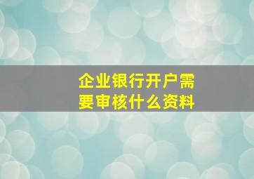 企业银行开户需要审核什么资料