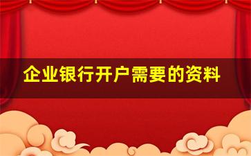 企业银行开户需要的资料