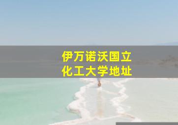 伊万诺沃国立化工大学地址